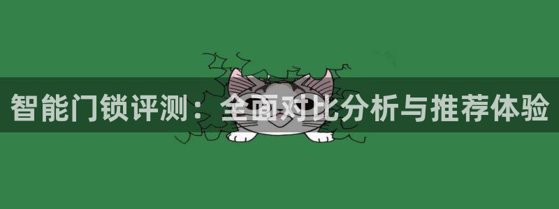开丰娱乐会员中心：智能门锁评测：全面对比分析与推荐体验
