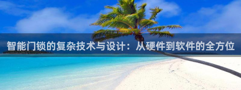 开丰娱乐登入：智能门锁的复杂技术与设计：从硬件到软件的全方位