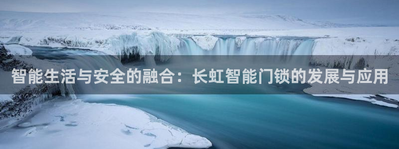 开丰娱乐官网首页：智能生活与安全的融合：长虹智能门锁的发展与