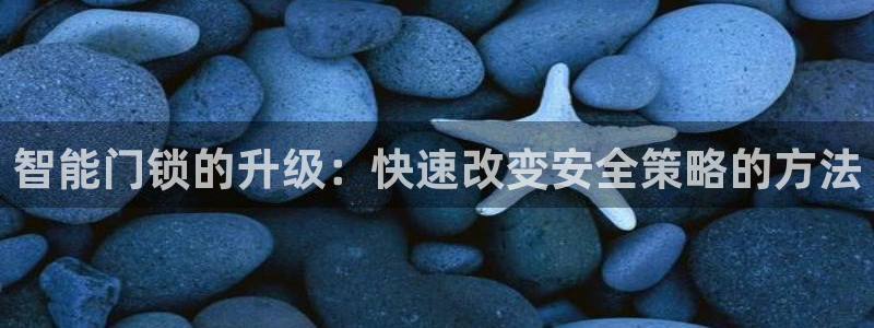 开丰娱乐新登录平台：智能门锁的升级：快速改变安全策略的方法