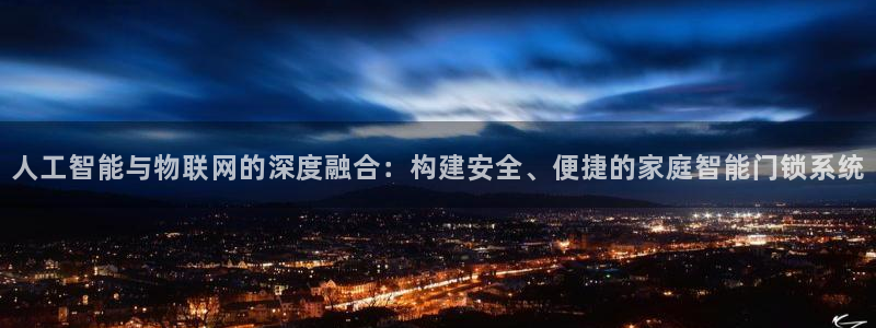 开丰娱乐趣 7O935：人工智能与物联网的深度融合：构建安全