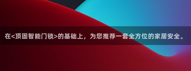 开丰娱乐上：在<顶固智能门锁>的基础上，为您推荐一套全方位的