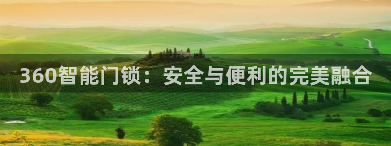 开丰娱乐注册登录不了：360智能门锁：安全与便利的完美融合