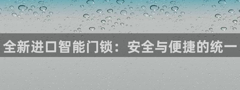 开丰娱乐：全新进口智能门锁：安全与便捷的统一