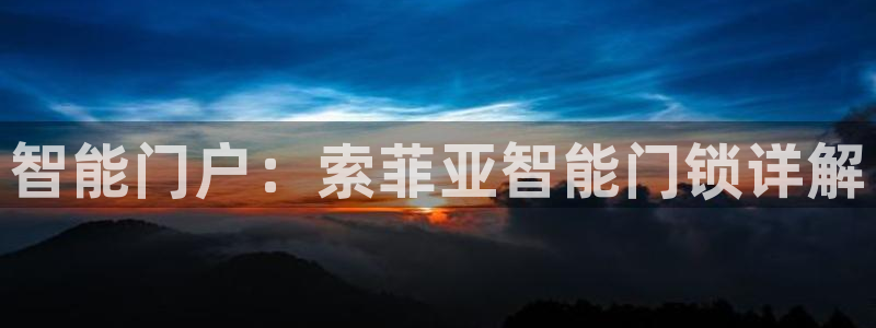 开丰娱乐平台官网网址：智能门户：索菲亚智能门锁详解