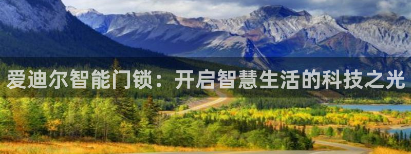开丰娱乐平台地址电话：爱迪尔智能门锁：开启智慧生活的科技之光