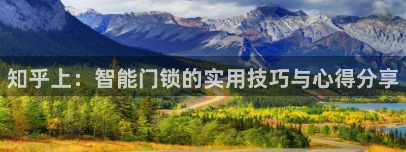 开丰娱乐除7O777：知乎上：智能门锁的实用技巧与心得分享