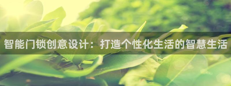 开丰娱乐网站官网：智能门锁创意设计：打造个性化生活的智慧生活