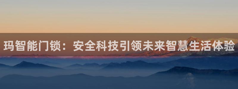 开丰娱乐日：玛智能门锁：安全科技引领未来智慧生活体验