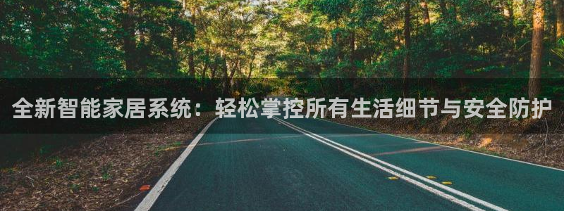 开丰娱乐官网平台电话：全新智能家居系统：轻松掌控所有生活细节