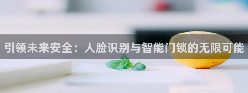 开丰娱乐优七九九47：引领未来安全：人脸识别与智能门锁的无限