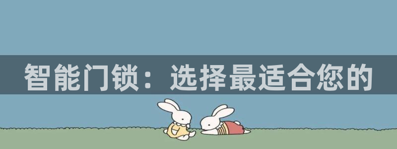 开丰娱乐注册电7O777：智能门锁：选择最适合您的