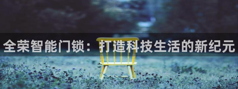 开丰娱乐平台官网网址：全荣智能门锁：打造科技生活的新纪元