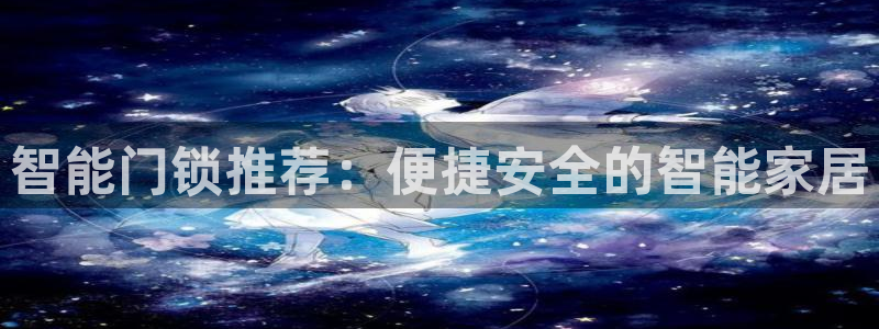 开丰娱乐网址：智能门锁推荐：便捷安全的智能家居