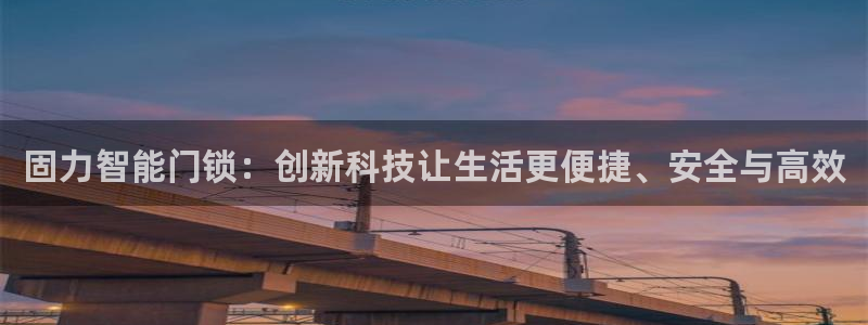 开丰娱乐最新活动：固力智能门锁：创新科技让生活更便捷、安全与