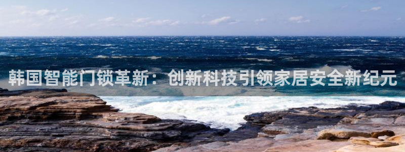 开丰娱乐日7O667：韩国智能门锁革新：创新科技引领家居安全