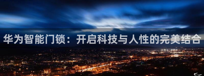 开丰娱乐官网平台网址：华为智能门锁：开启科技与人性的完美结合