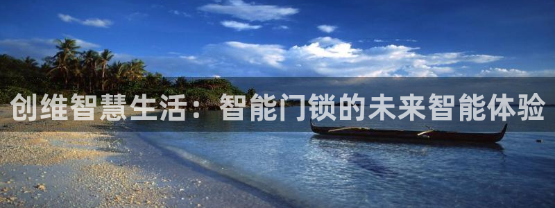 开丰娱乐注册系究耍333OO：创维智慧生活：智能门锁的未来智