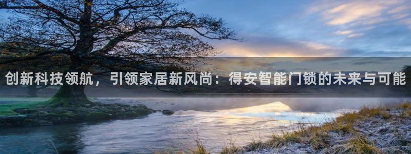 开丰娱乐天7O667：创新科技领航，引领家居新风尚：得安智能