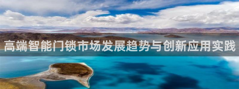 开丰娱乐会员中心：高端智能门锁市场发展趋势与创新应用实践