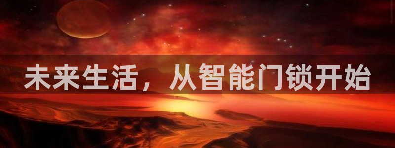开丰娱乐官网平台登录：未来生活，从智能门锁开始