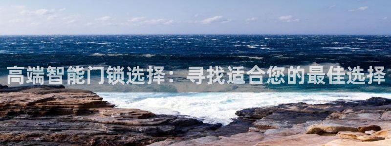 开丰娱乐注册自判官333OO：高端智能门锁选择：寻找适合您的