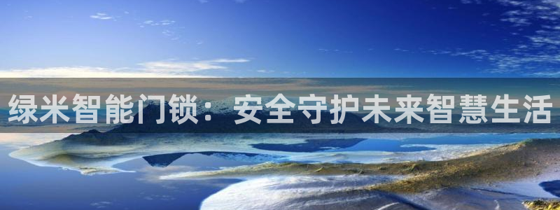 开丰娱乐登录注册：绿米智能门锁：安全守护未来智慧生活