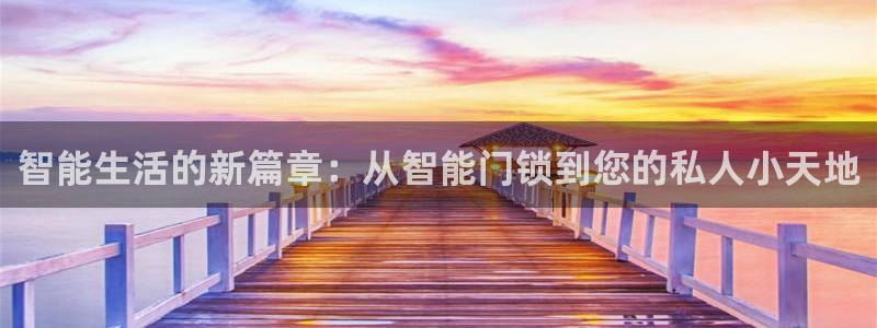 开丰娱乐怎么样：智能生活的新篇章：从智能门锁到您的私人小天地