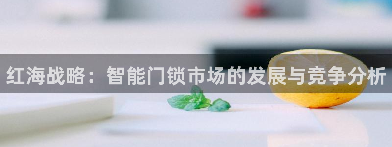 开丰娱乐地址查询：红海战略：智能门锁市场的发展与竞争分析