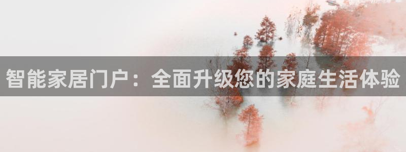 开丰娱乐官网平台网址：智能家居门户：全面升级您的家庭生活体验