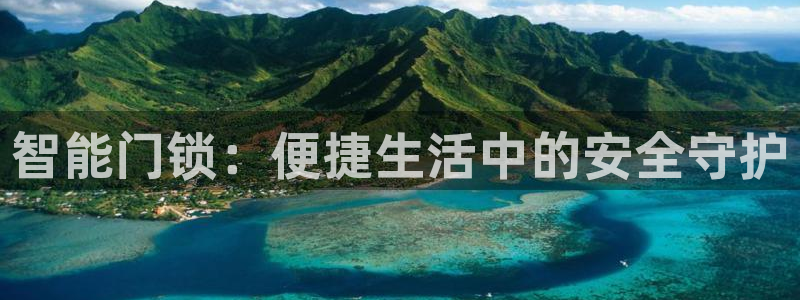 开丰娱乐官网平台网址：智能门锁：便捷生活中的安全守护