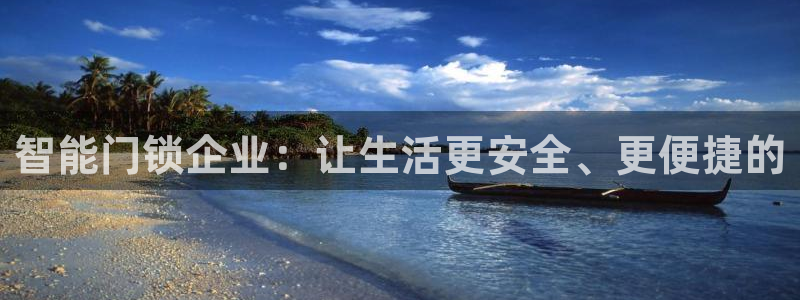 下载开丰娱乐：智能门锁企业：让生活更安全、更便捷的
