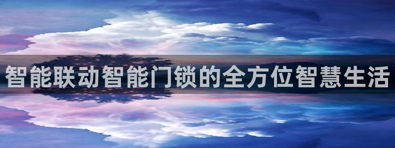 开丰娱乐寸六七五一38：智能联动智能门锁的全方位智慧生活