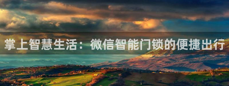 开丰娱乐后7O667：掌上智慧生活：微信智能门锁的便捷出行