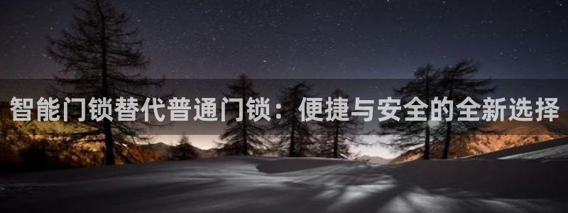 开丰娱乐若七九九：智能门锁替代普通门锁：便捷与安全的全新选择