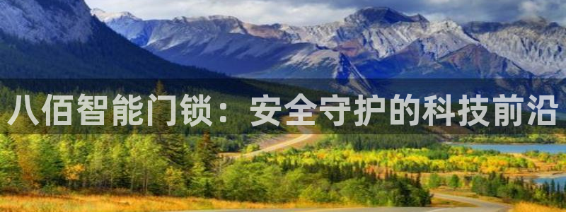 开丰娱乐登入地址是什么：八佰智能门锁：安全守护的科技前沿