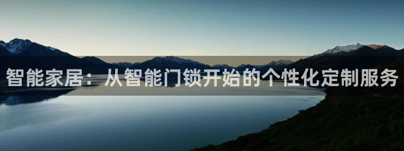 开丰娱乐予 7O935：智能家居：从智能门锁开始的个性化定制