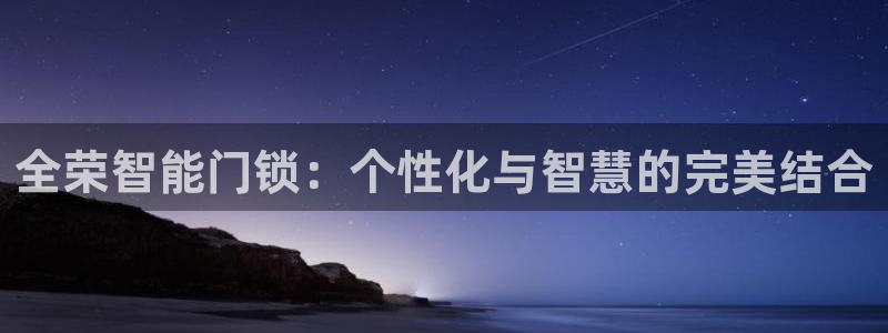 开丰娱乐下7O667：全荣智能门锁：个性化与智慧的完美结合