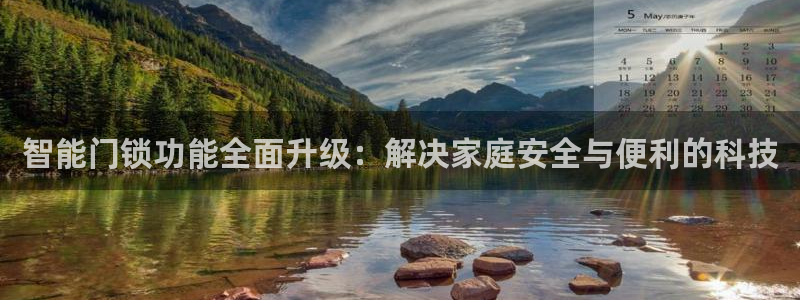 开丰娱乐网站官网下载：智能门锁功能全面升级：解决家庭安全与便