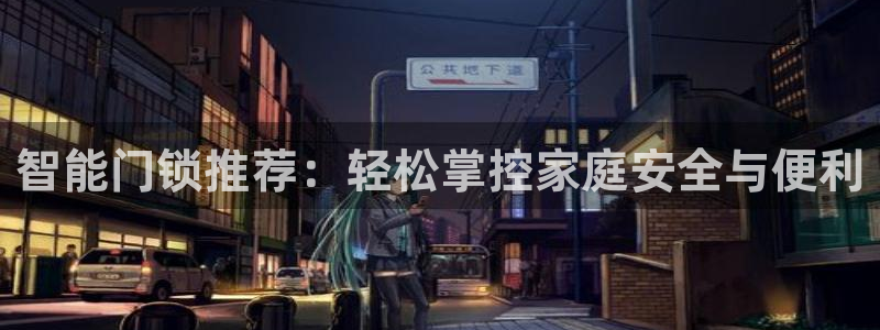 开丰娱乐若七九九：智能门锁推荐：轻松掌控家庭安全与便利