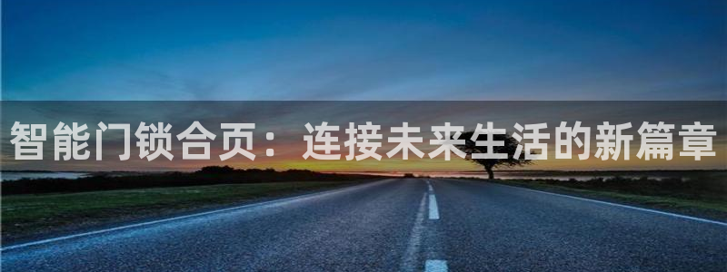 开丰娱乐注册系究耍333OO：智能门锁合页：连接未来生活的新