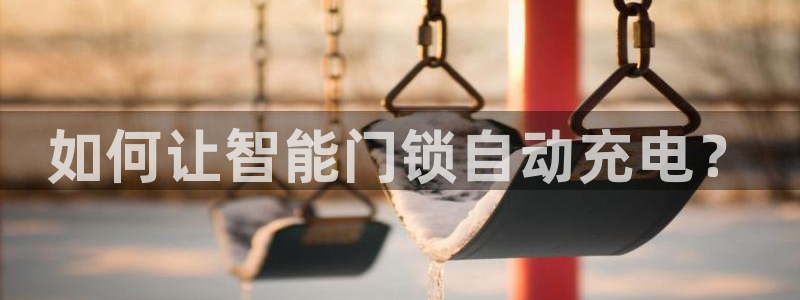 开丰娱乐注册：如何让智能门锁自动充电？