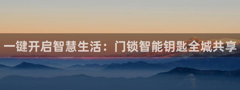 开丰娱乐官网登录网址：一键开启智慧生活：门锁智能钥匙全城共享