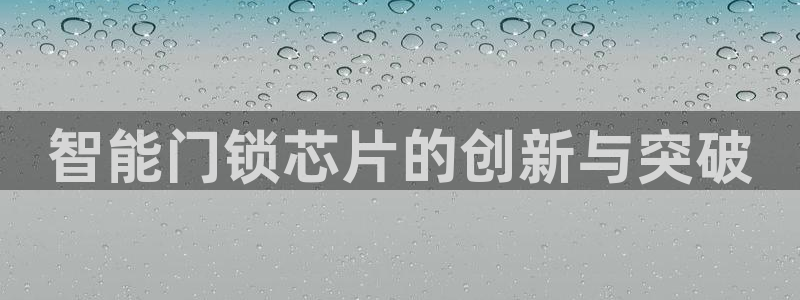 开丰娱乐注册登录：智能门锁芯片的创新与突破