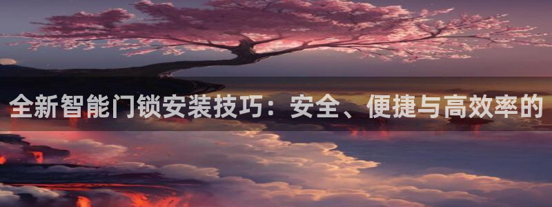 开丰娱乐千67五壹叁八：全新智能门锁安装技巧：安全、便捷与高