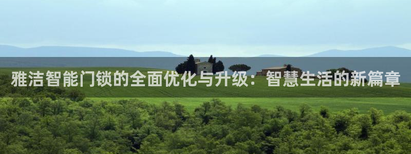 开丰娱乐注册电7O777：雅洁智能门锁的全面优化与升级：智慧