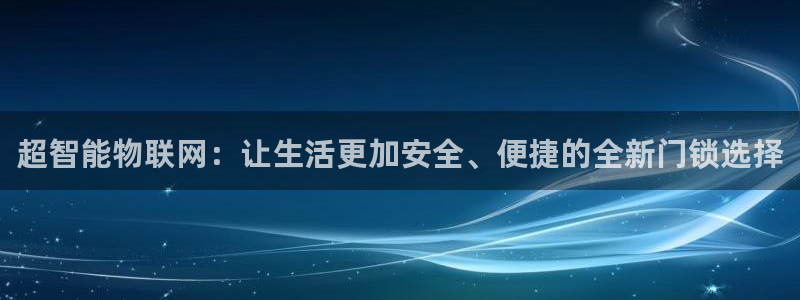 开丰娱乐注册登录：超智能物联网：让生活更加安全、便捷的全新门