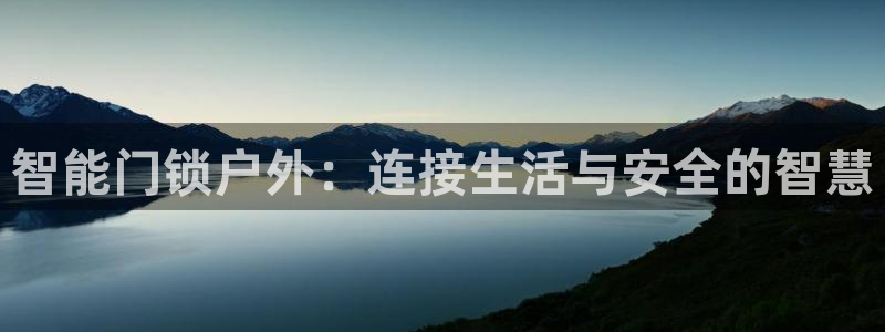 开丰娱乐网站官网：智能门锁户外：连接生活与安全的智慧
