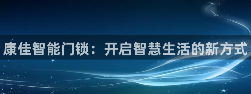 开丰娱乐平台注册时间：康佳智能门锁：开启智慧生活的新方式