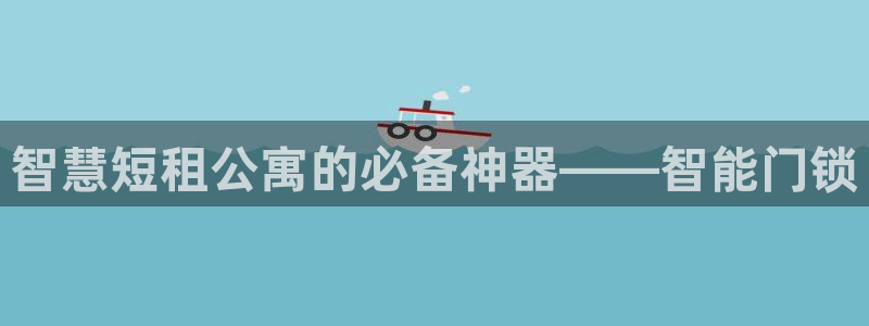 开丰娱乐天7O667：智慧短租公寓的必备神器——智能门锁